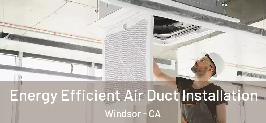Energy Efficient Air Duct Installation Windsor - CA